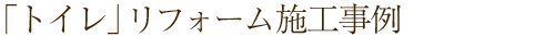 「トイレ」リフォーム施工事例